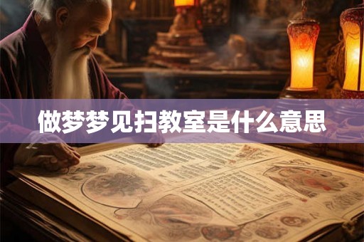 做梦梦见扫教室是什么意思 做梦梦见扫教室是什么意思