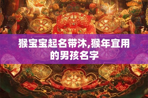 猴宝宝起名带沐,猴年宜用的男孩名字