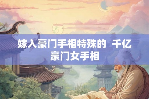 嫁入豪门手相特殊的  千亿豪门女手相