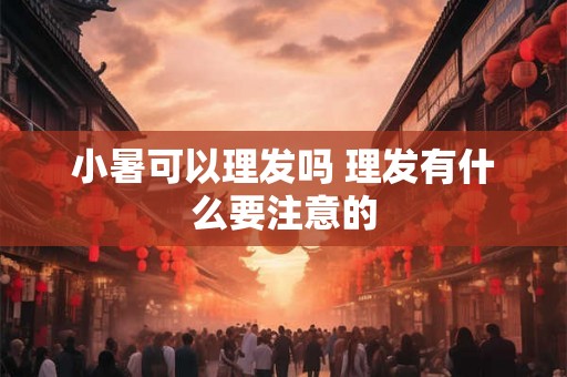 小暑可以理发吗 理发有什么要注意的