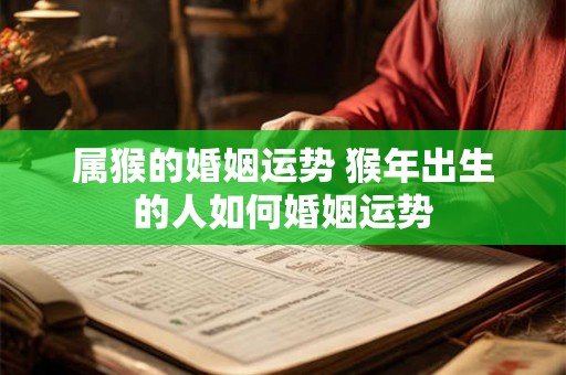 属猴的婚姻运势 猴年出生的人如何婚姻运势