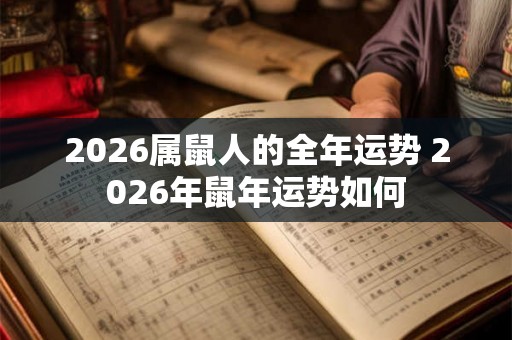 2026属鼠人的全年运势 2026年鼠年运势如何