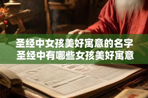 圣经中女孩美好寓意的名字 圣经中有哪些女孩美好寓意的名字