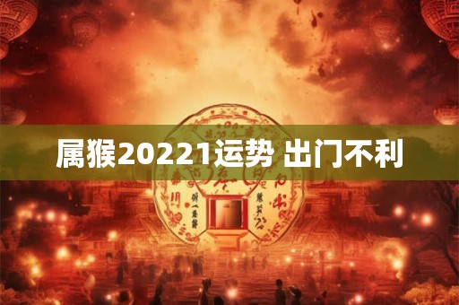 属猴20221运势 出门不利