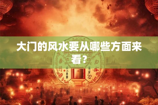 大门的风水要从哪些方面来看？