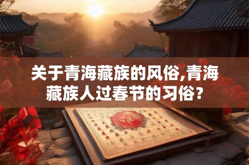 关于青海藏族的风俗,青海藏族人过春节的习俗？