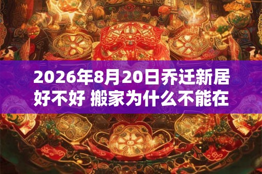 2026年8月20日乔迁新居好不好 搬家为什么不能在晚上 2026年8月20日乔迁新居好不好 搬家为什么不能在晚上