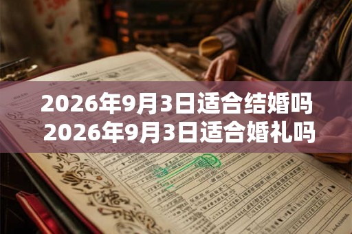 2026年9月3日适合结婚吗 2026年9月3日适合婚礼吗