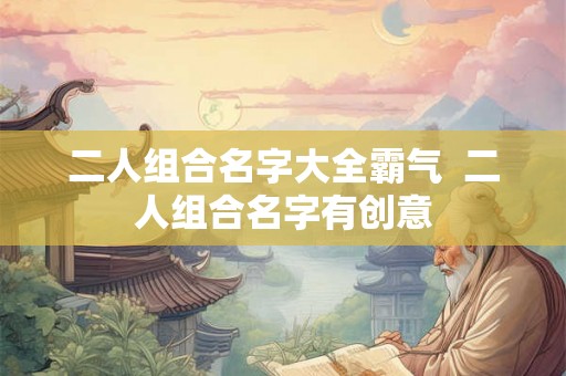 二人组合名字大全霸气  二人组合名字有创意