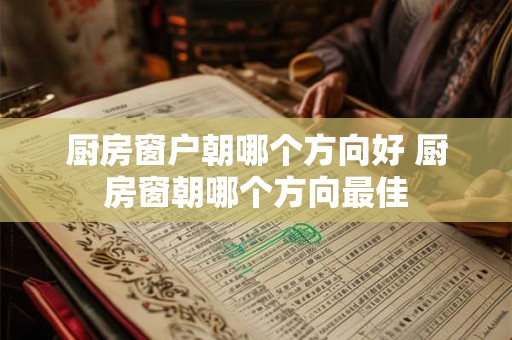 厨房窗户朝哪个方向好 厨房窗朝哪个方向最佳 厨房窗户朝哪个方向好 厨房窗朝哪个方向最佳