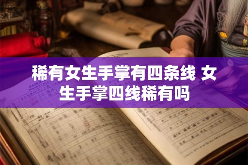 稀有女生手掌有四条线 女生手掌四线稀有吗