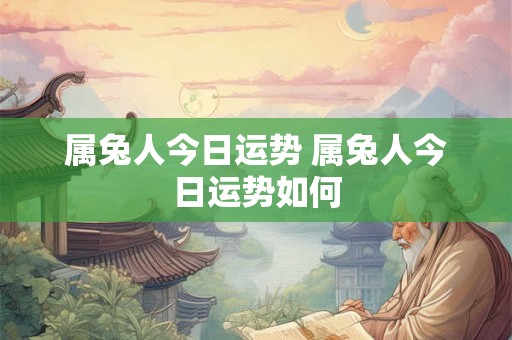 属兔人今日运势 属兔人今日运势如何