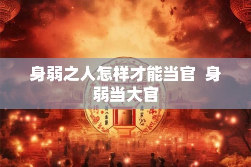 身弱之人怎样才能当官  身弱当大官