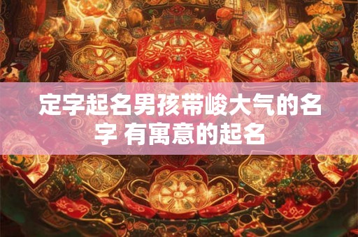 定字起名男孩带峻大气的名字 有寓意的起名