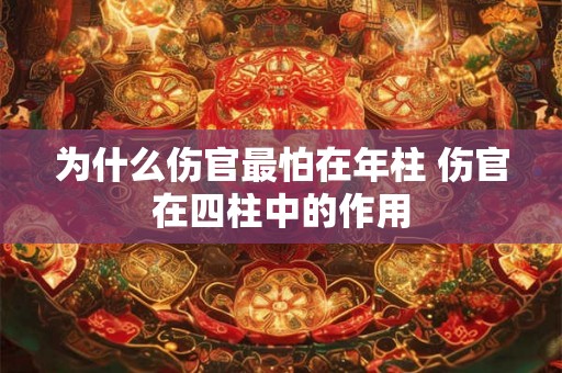 为什么伤官最怕在年柱 伤官在四柱中的作用
