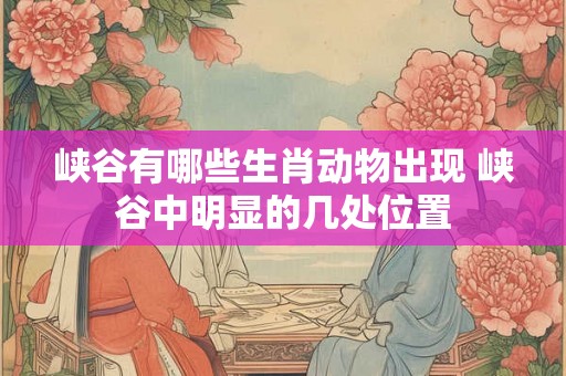 峡谷有哪些生肖动物出现 峡谷中明显的几处位置
