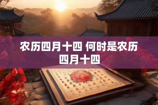 农历四月十四 何时是农历四月十四 农历四月十四 何时是农历四月十四