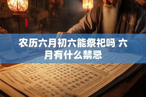 农历六月初六能祭祀吗 六月有什么禁忌