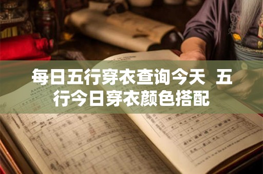 每日五行穿衣查询今天  五行今日穿衣颜色搭配