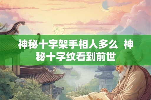 神秘十字架手相人多么  神秘十字纹看到前世