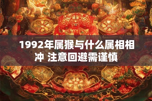 1992年属猴与什么属相相冲 注意回避需谨慎