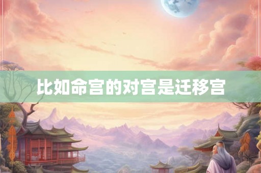 比如命宫的对宫是迁移宫 比如命宫的对宫是迁移宫