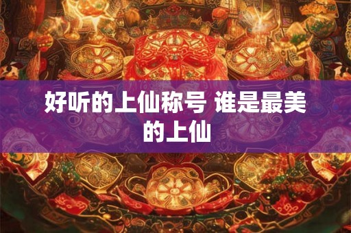 好听的上仙称号 谁是最美的上仙