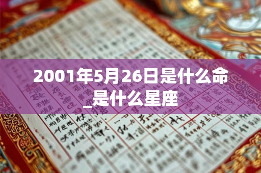 2001年5月26日是什么命_是什么星座