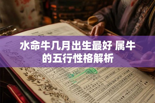 水命牛几月出生最好 属牛的五行性格解析