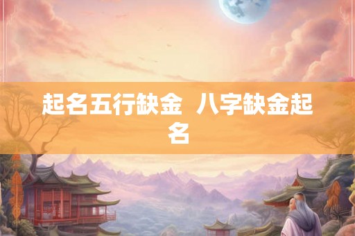 起名五行缺金  八字缺金起名