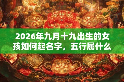 2026年九月十九出生的女孩如何起名字，五行属什么