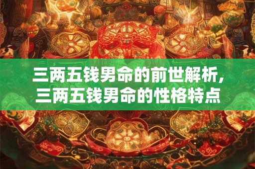 三两五钱男命的前世解析,三两五钱男命的性格特点