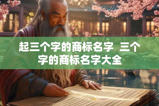 起三个字的商标名字  三个字的商标名字大全