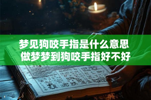 梦见狗咬手指是什么意思 做梦梦到狗咬手指好不好 梦见狗咬手指是什么意思 做梦梦到狗咬手指好不好