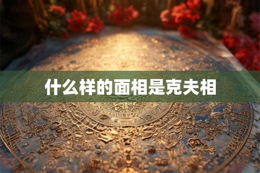 什么样的面相是克夫相