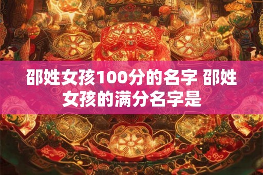 邵姓女孩100分的名字 邵姓女孩的满分名字是