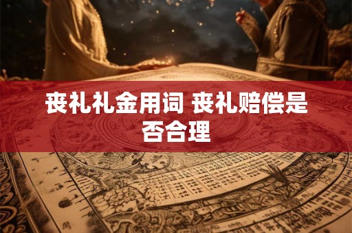 丧礼礼金用词 丧礼赔偿是否合理