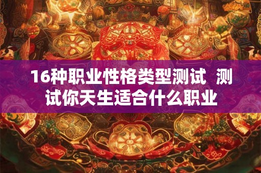 16种职业性格类型测试  测试你天生适合什么职业
