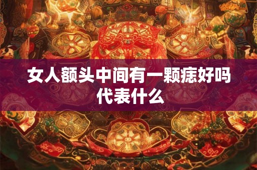 女人额头中间有一颗痣好吗 代表什么