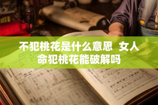 不犯桃花是什么意思  女人命犯桃花能破解吗