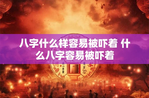 八字什么样容易被吓着 什么八字容易被吓着