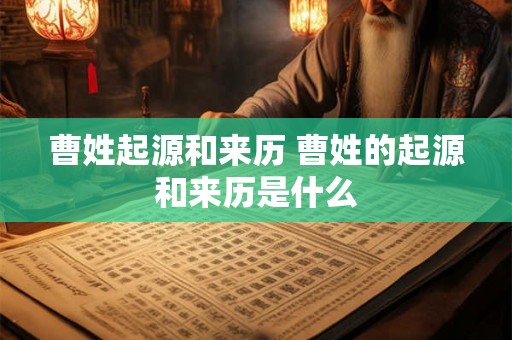 曹姓起源和来历 曹姓的起源和来历是什么