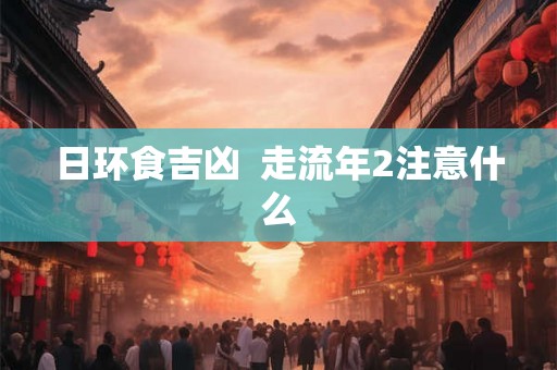 日环食吉凶  走流年2注意什么