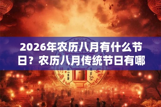 2026年农历八月有什么节日?农历八月传统节日有哪些? 2026年农历八月有什么节日?农历八月传统节日有哪些?