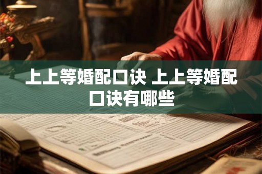 上上等婚配口诀 上上等婚配口诀有哪些 上上等婚配口诀 上上等婚配口诀有哪些