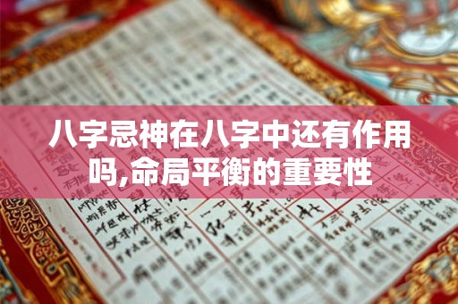 八字忌神在八字中还有作用吗,命局平衡的重要性