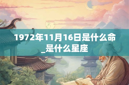 1972年11月16日是什么命_是什么星座 1972年11月16日是什么命_是什么星座