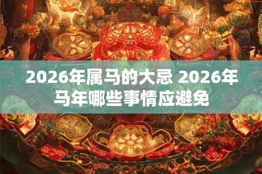 2026年属马的大忌 2026年马年哪些事情应避免