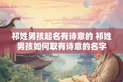祁姓男孩起名有诗意的 祁姓男孩如何取有诗意的名字
