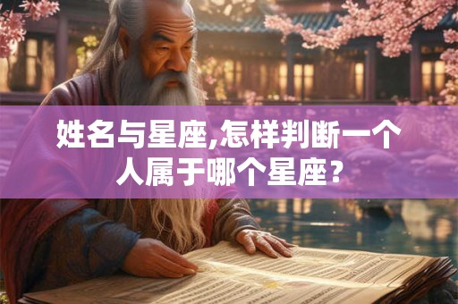姓名与星座,怎样判断一个人属于哪个星座？